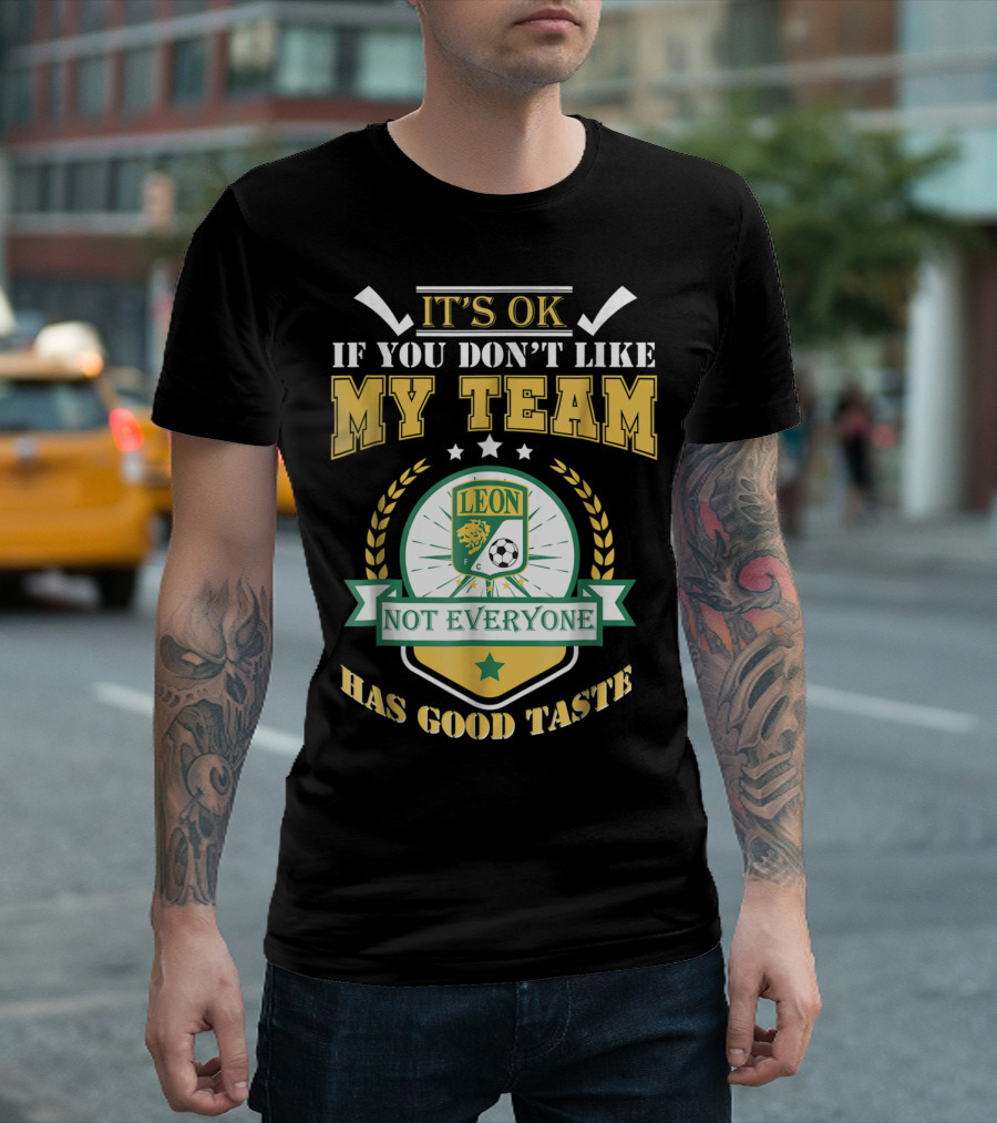 Club Leon It's Ok If You Don't Like My Team Not Everyone Has Good Taste T-Shirt