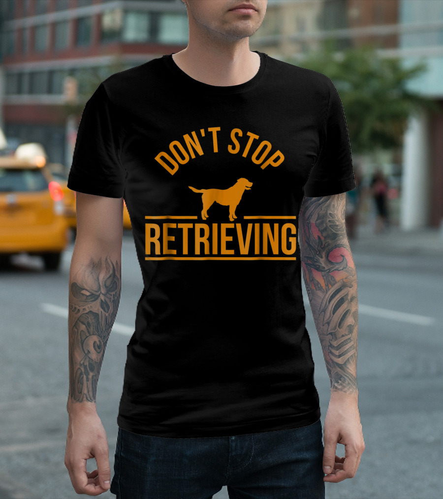 Don't Stop Retrieving Cool Dog Lover Club T-Shirt