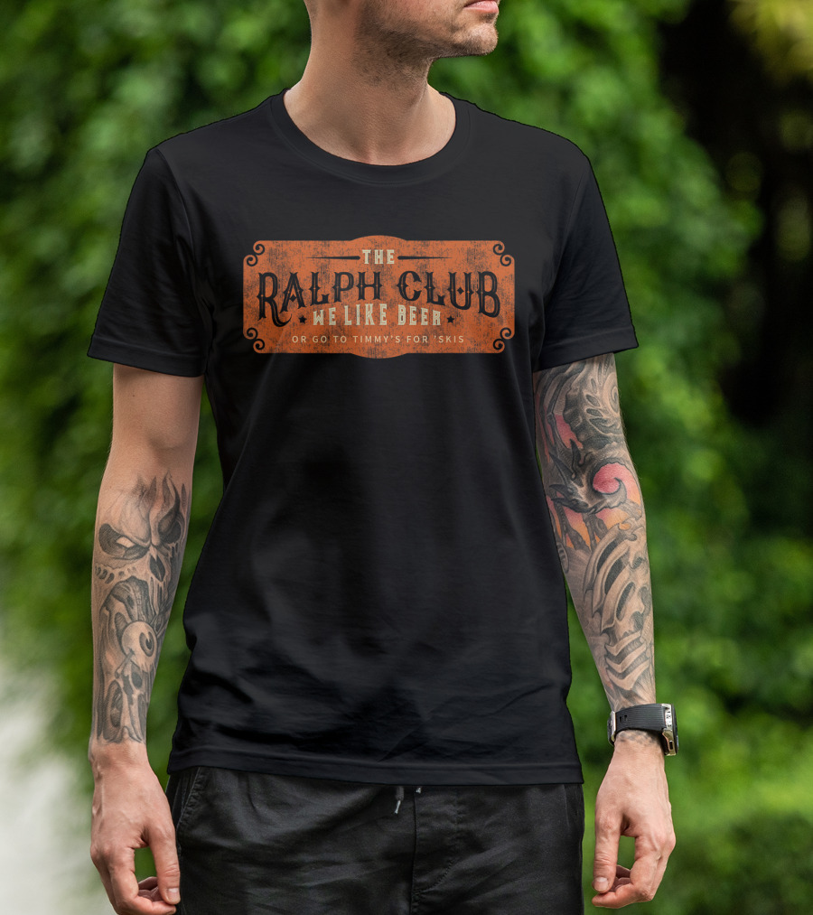 The Ralph Club We Like Beer Or Go To Timmy's For Skis T-Shirt
