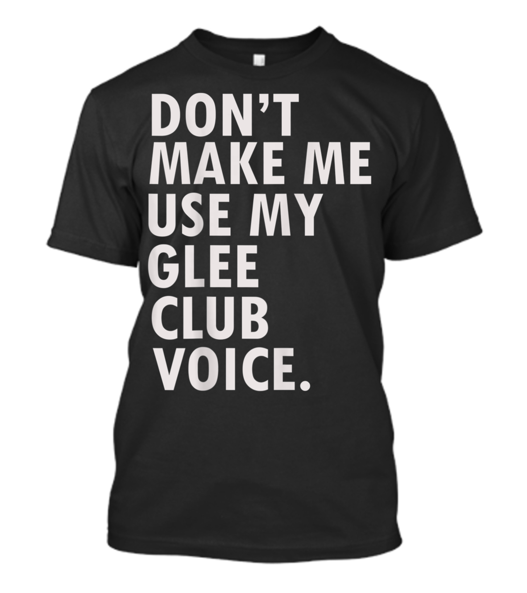Don't Make Me Use My Glee Club Voice Funny Saying Musical Theater T-Shirt