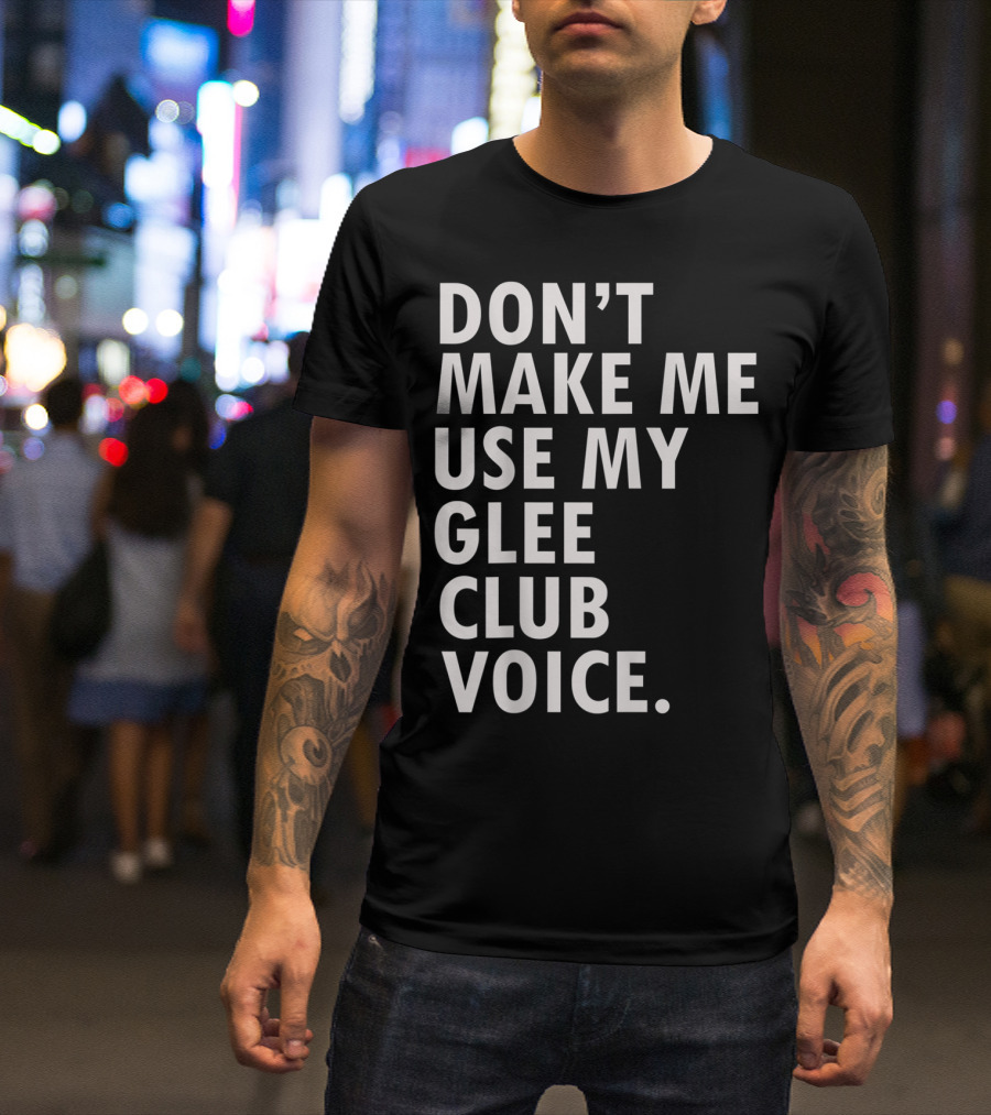 Don't Make Me Use My Glee Club Voice Funny Saying Musical Theater T-Shirt