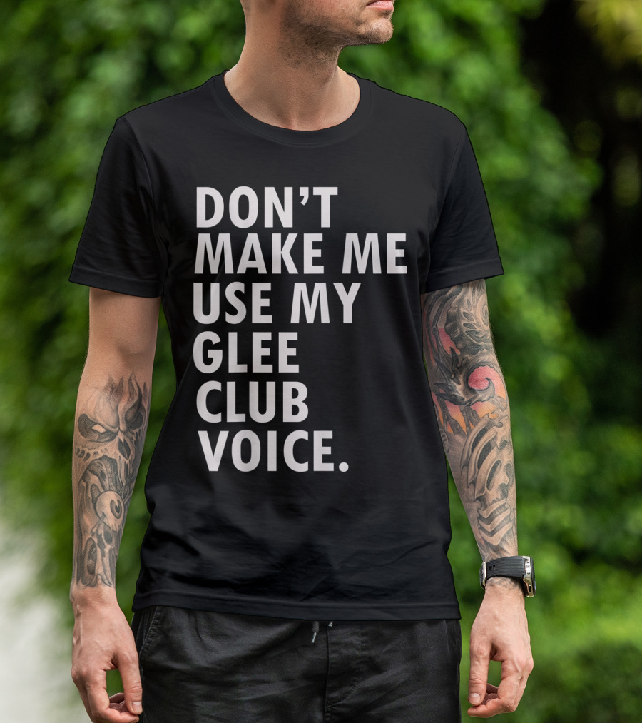 Don't Make Me Use My Glee Club Voice Funny Saying Musical Theater T-Shirt