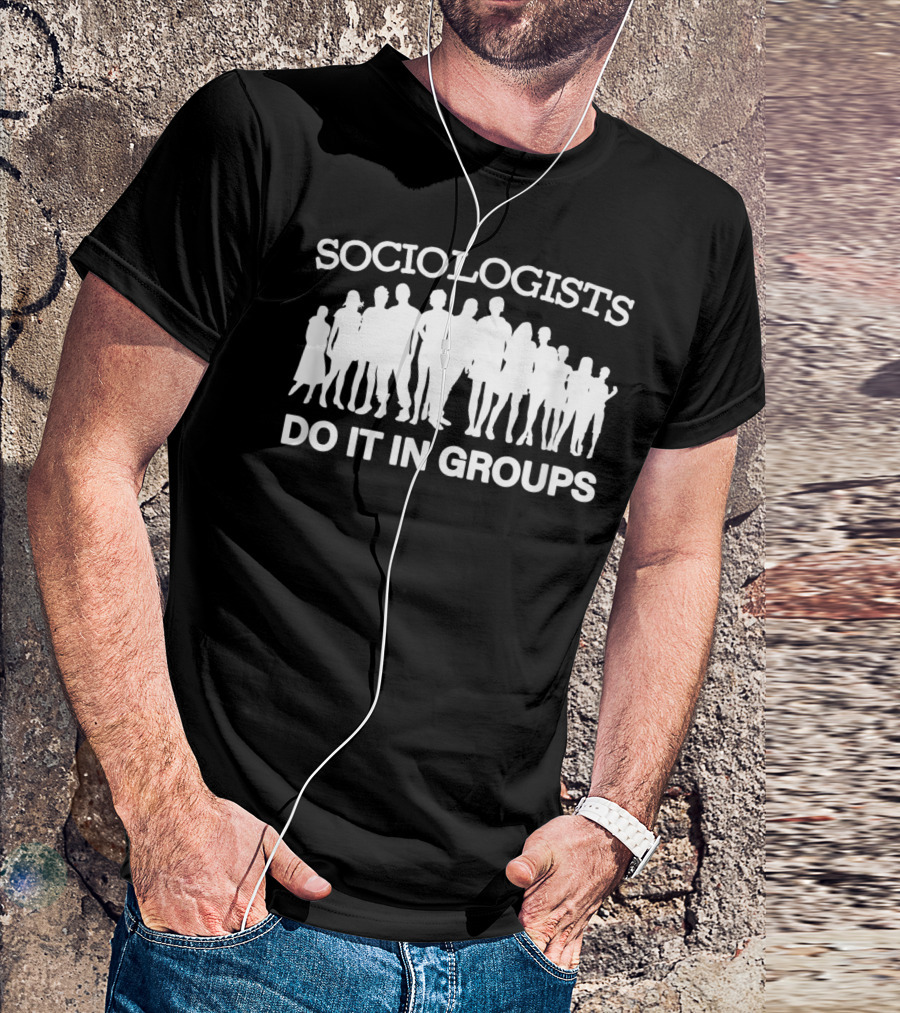 Sociologists Do It In Groups Funny Sociology Club T-Shirt