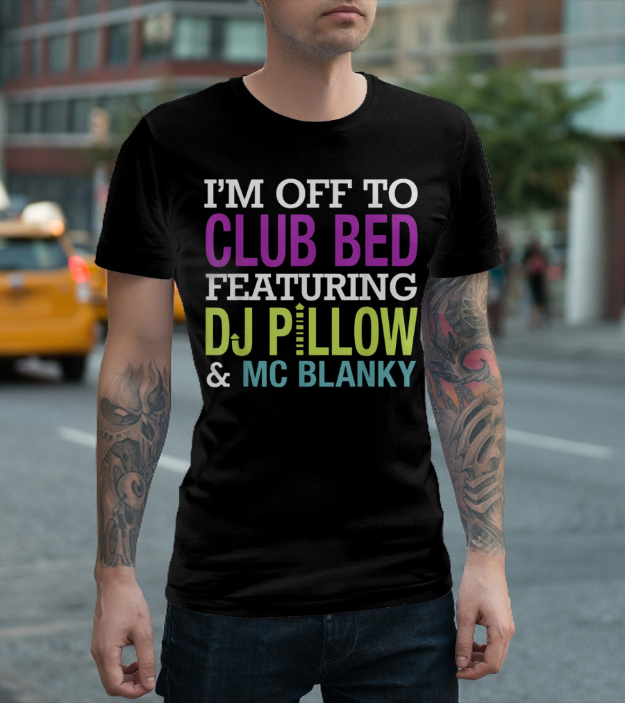 I'm Off To Club Bed Featuring DJ Pillow And MC Blanky T-Shirt