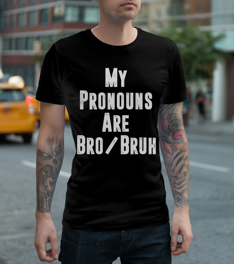 My Pronouns Are Bro Bruh Funny Politically In T-Shirt