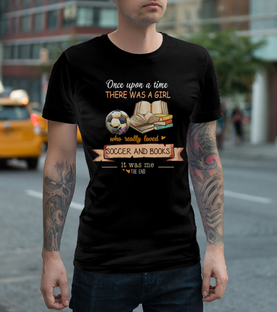Once Upon A Time There Was A Girl Who Really Loved Soccer And Books It Was Me The End T-Shirt