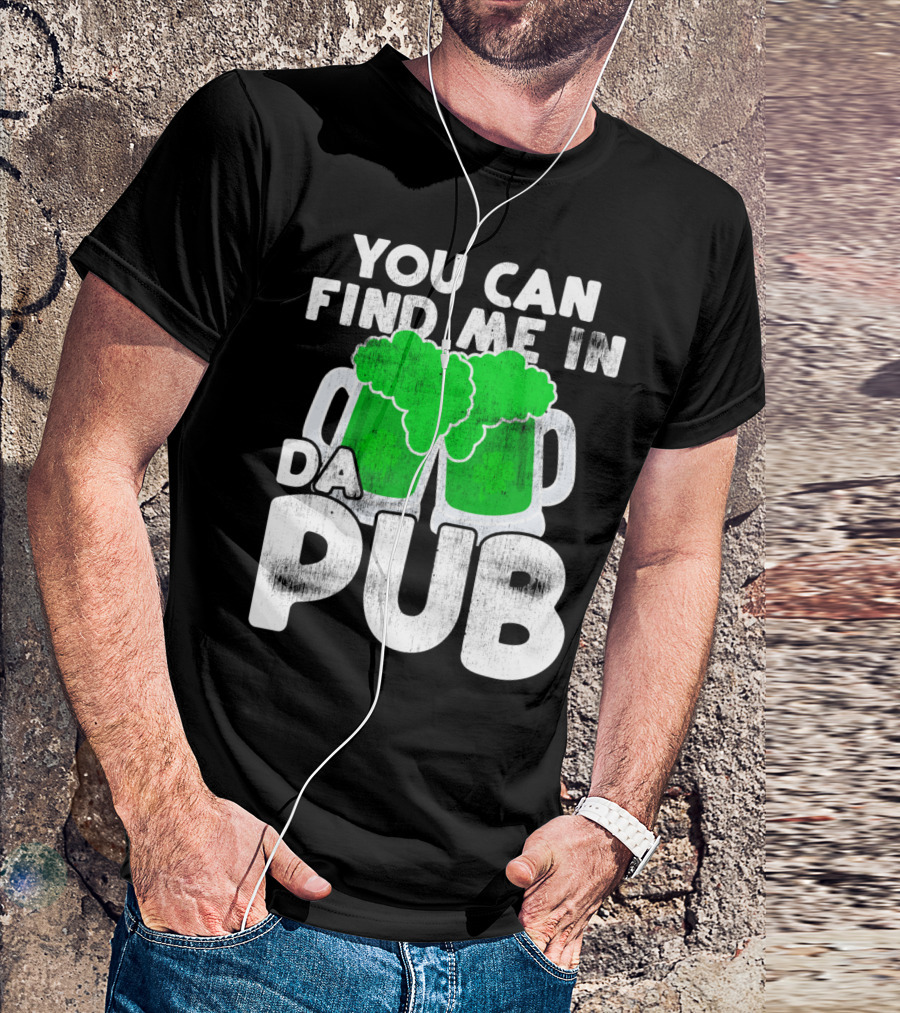 You Can Find Me In Da Pub St Patricks Day St Paddys Day Find T-Shirt