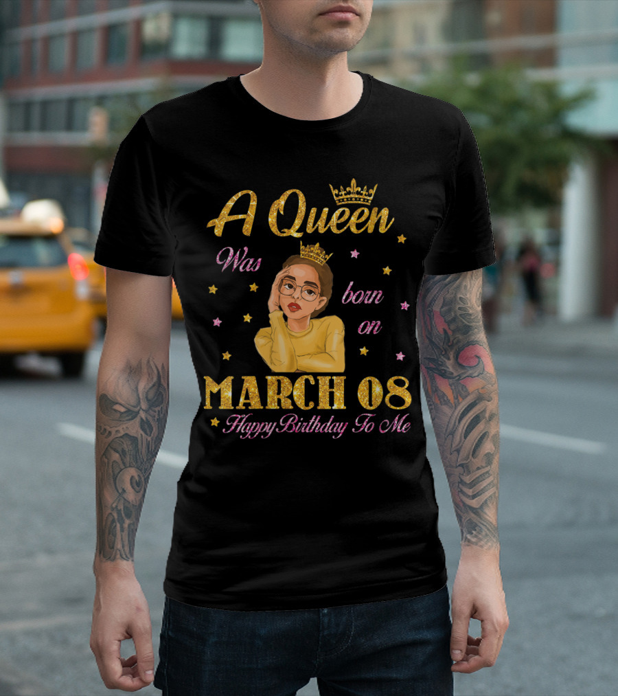 A Queen Was Born On March 08 Happy Birthday To Me T-Shirt