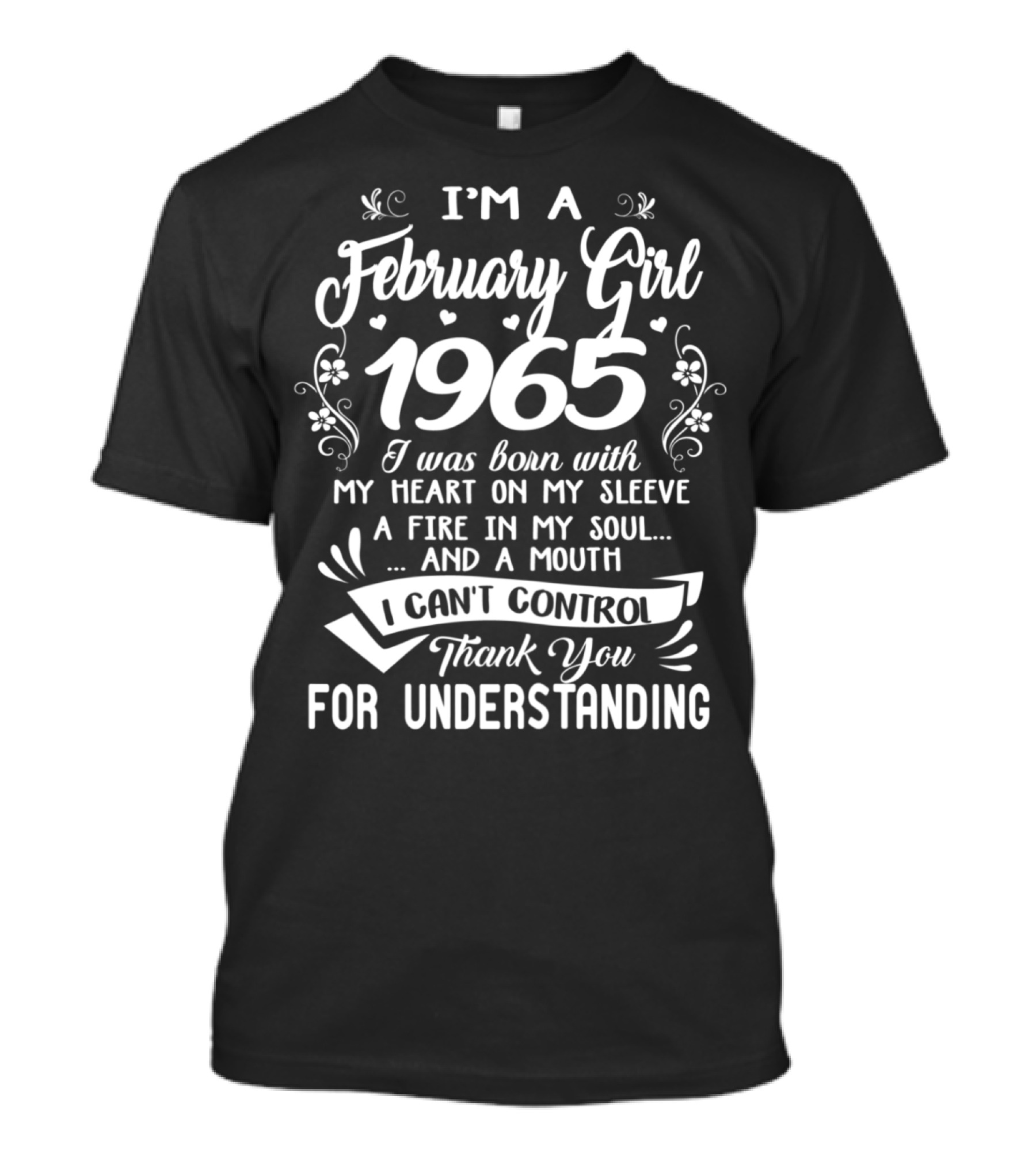 I'm A February Girl 1965 I Was Born With My Heart On My Sleeve A Fire In My Soul And A Mouth I Can't Control Thank You For Understanding T-Shirt