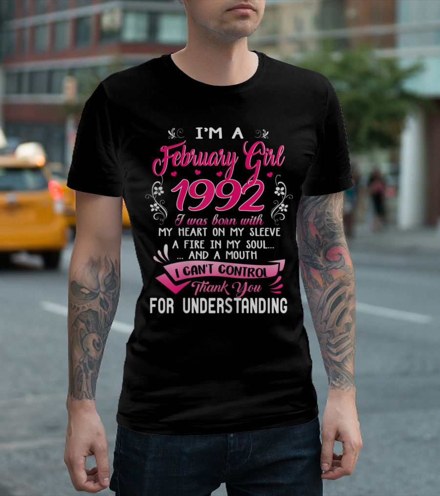 I'M A February Girl 1992 I Was Born With My Heart On My Sleeve A Fire In My Soul And A Mouth I Can't Control Thank You For Understanding T-Shirt