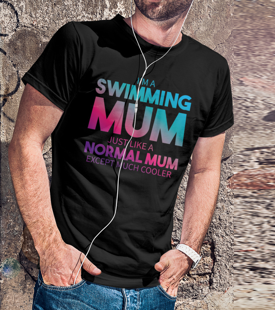 I'm A Swimming Mum Just Like A Normal Mum Except Much Cooler T-Shirt