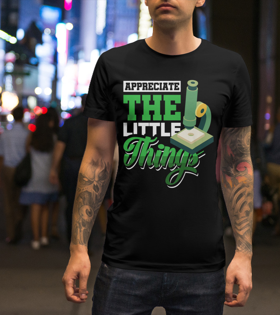 Appreciate The Little Things Scientist Microscope T-Shirt