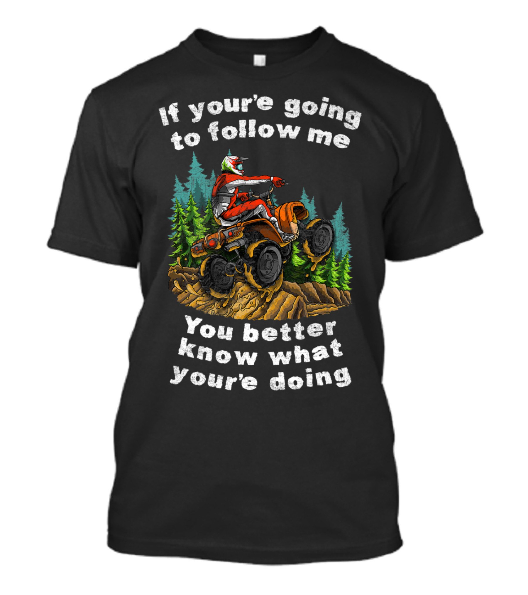 If You're Going To Follow Me You Better Know What You're Doing ATV Off Road Adventure T-Shirt