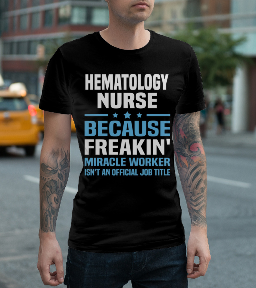 HEMATOLOGY NURSE BECAUSE FREAKIN' MIRACLE WORKER ISN'T AN OFFICIAL JOB TITLE T-Shirt