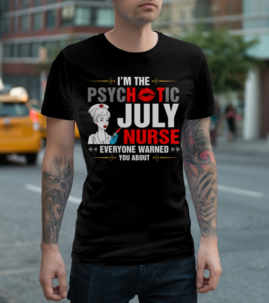 I'm The Psychotic July Nurse Everyone Warned You About T-Shirt