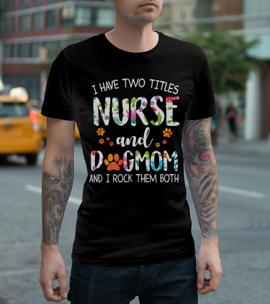 I Have Two Titles Nurse And Dog Mom And I Rock Them Both T-Shirt