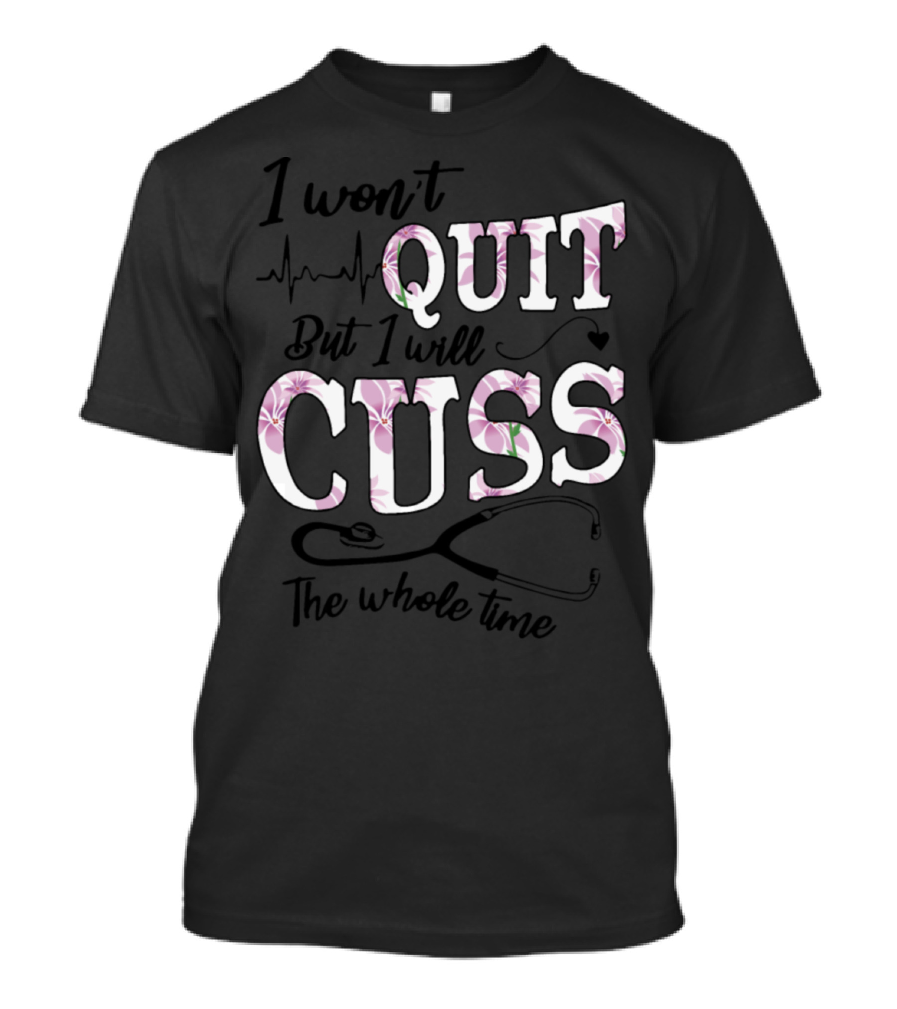 I Won't Quit But I Will Cuss The Whole Time Stethoscope Heartbeat Floral T-Shirt