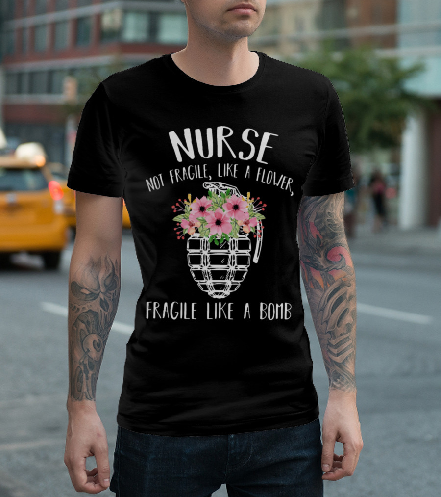 Nurse Not Fragile Like a Flower Fragile Like a Bomb T-Shirt