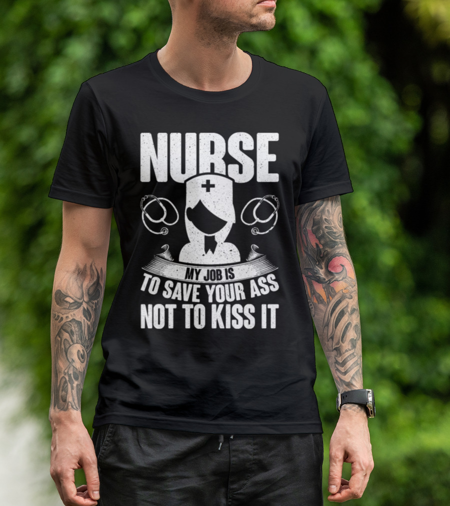 Nurse My Job Is To Save Your Ass Not To Kiss It T-Shirt