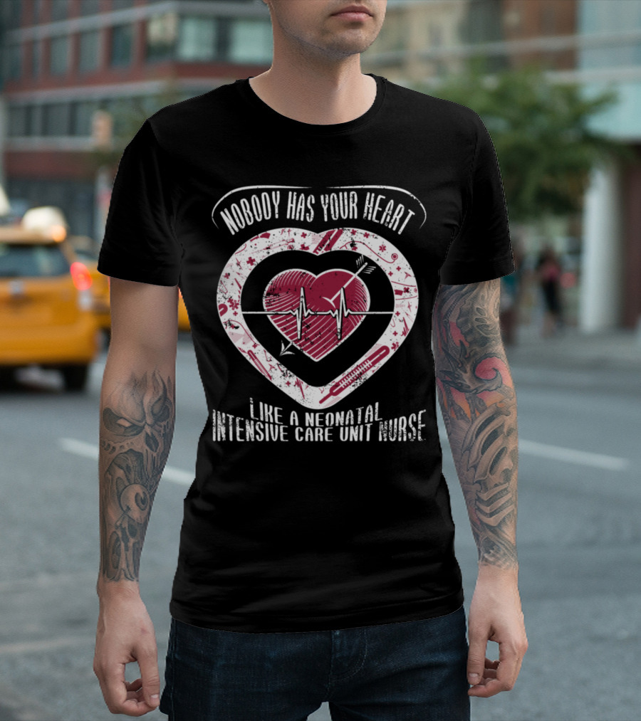 Nobody Has Your Heart Like a Neonatal Intensive Care Unit Nurse T-Shirt