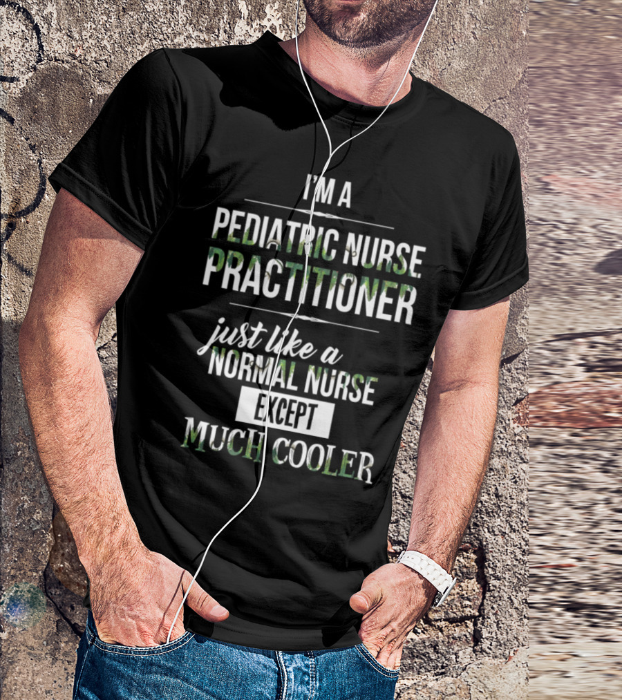 I'm A Pediatric Nurse Practitioner Just Like A Normal Nurse Except Much Cooler T-Shirt