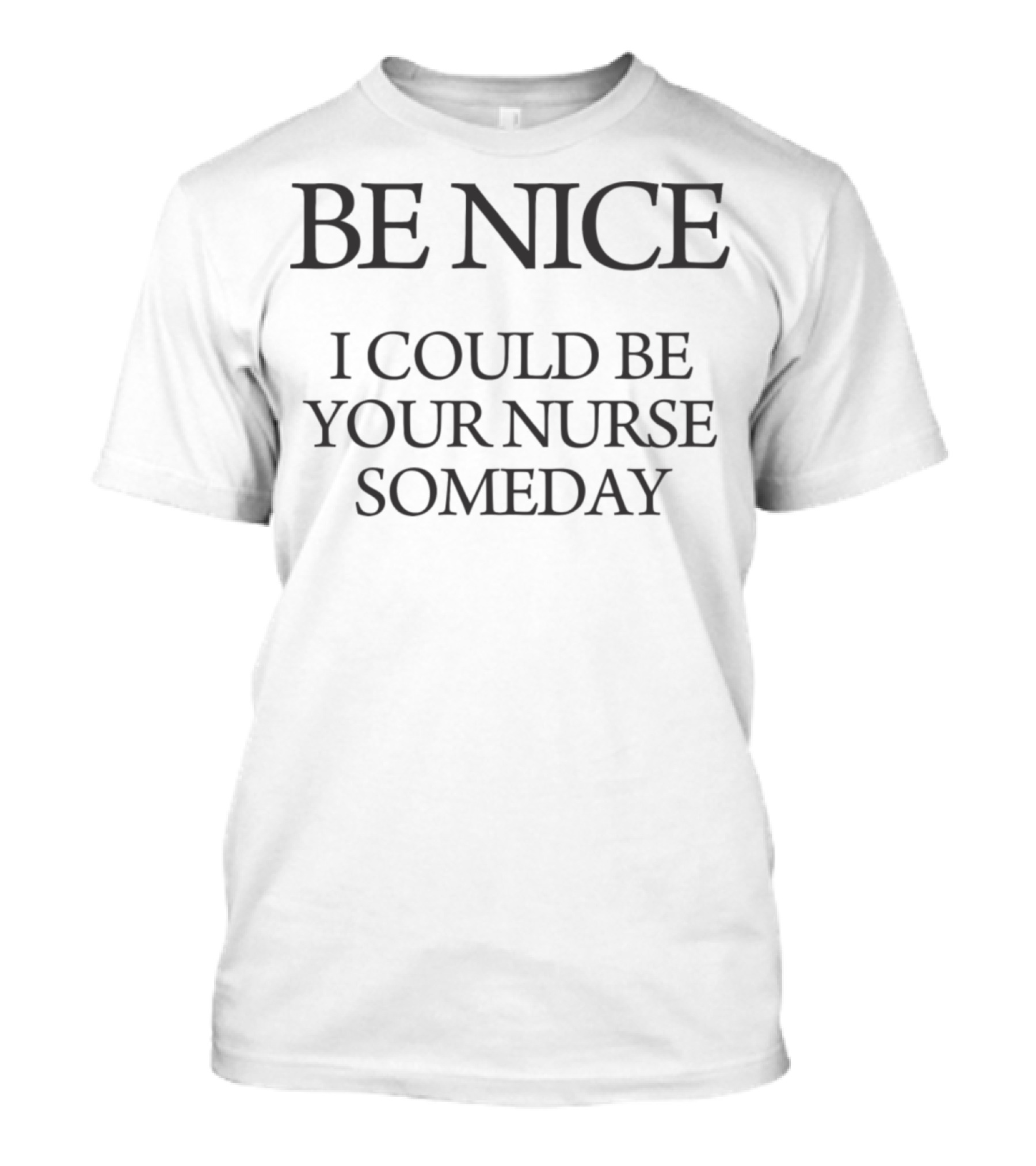 Be Nice I Could Be Your Nurse Someday T-Shirt