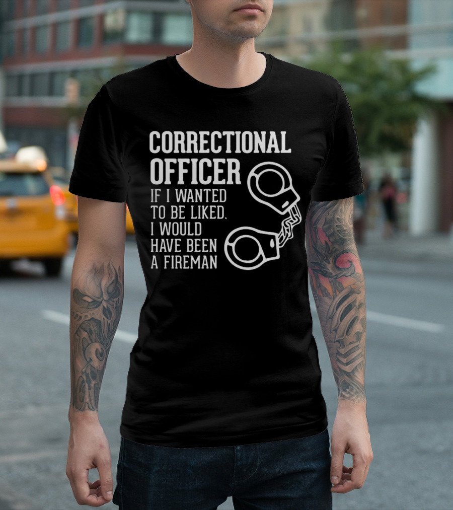 Correctional Officer If I Wanted to Be Liked I Would Have Been a Fireman T-Shirt