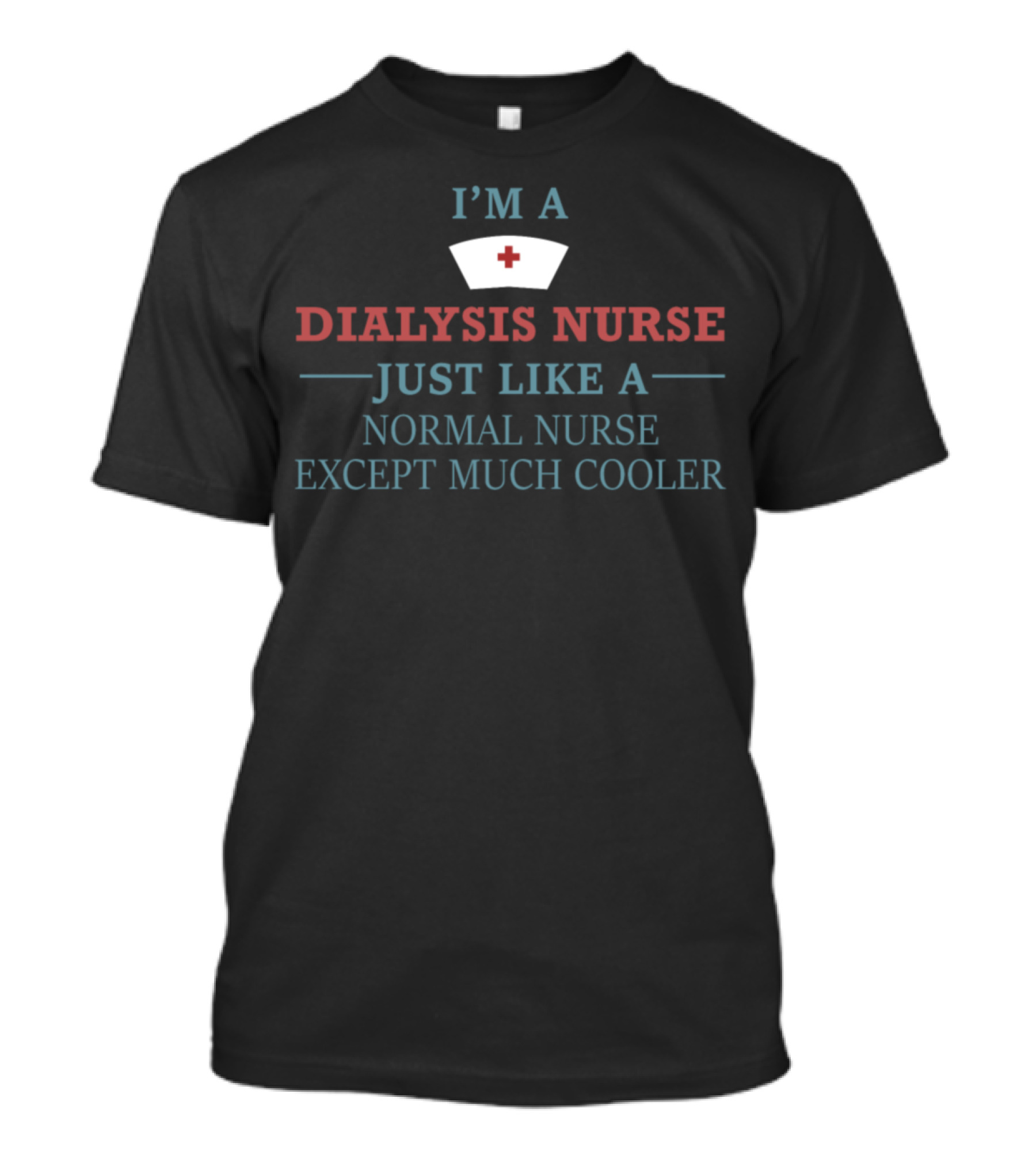 I'm A Dialysis Nurse Just Like A Normal Nurse Except Much Cooler T-Shirt