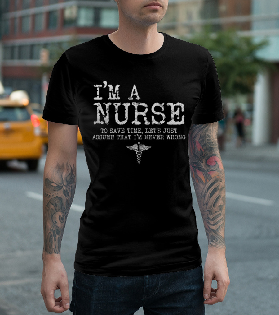 I'm A Nurse To Save Time Let's Just Assume That I'm Never Wrong Caduceus T-Shirt