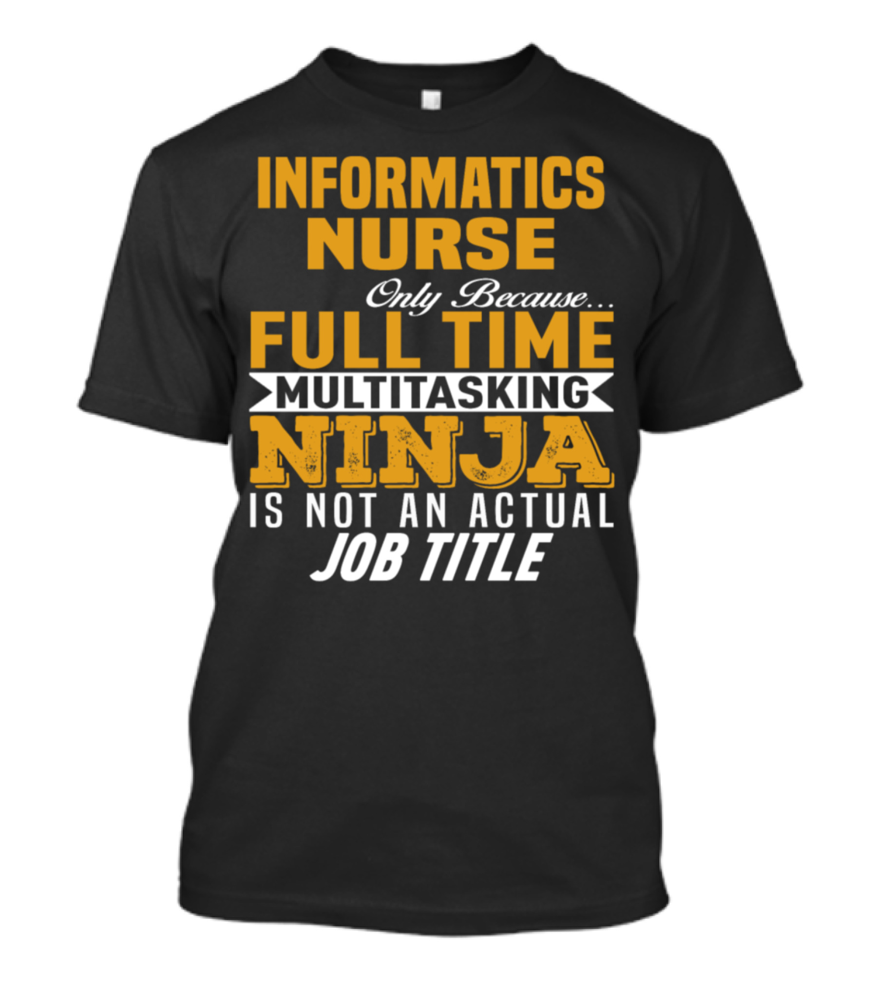 Informatics Nurse Only Because Full Time Multitasking Ninja Is Not An Actual Job Title T-Shirt