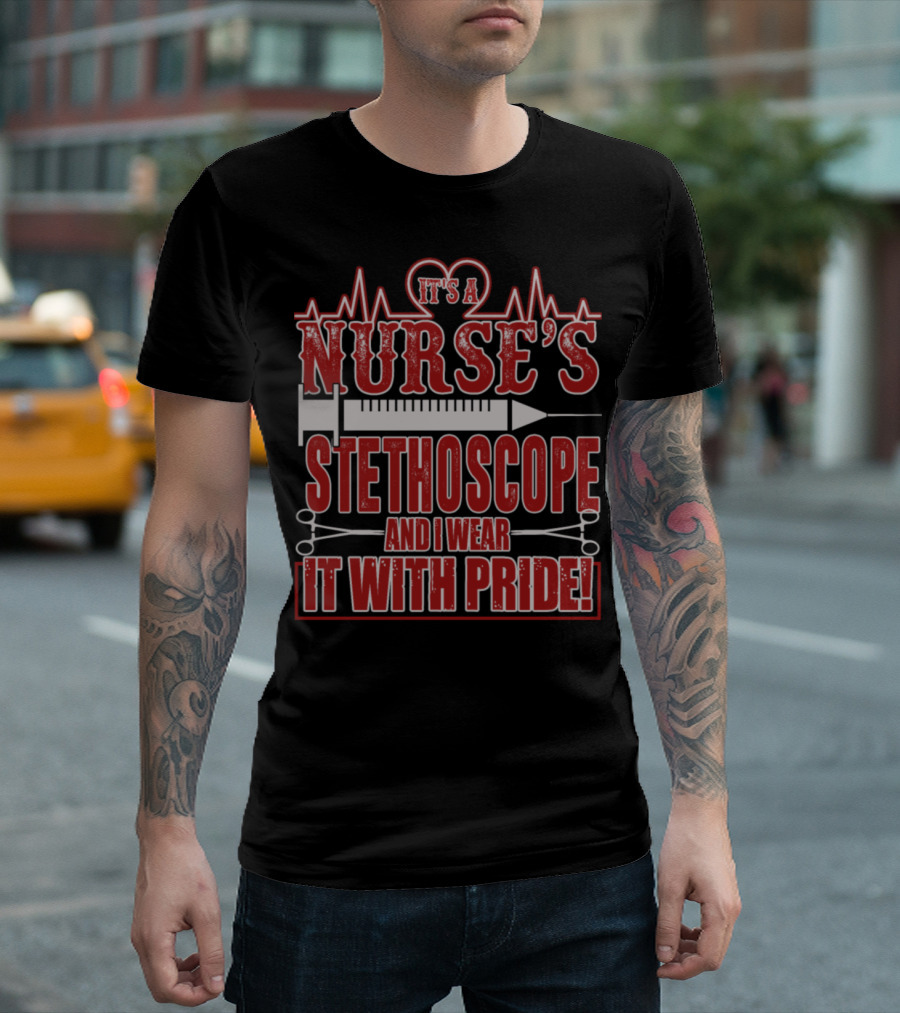 IT’S A NURSE’S STETHOSCOPE AND I WEAR IT WITH PRIDE T-Shirt