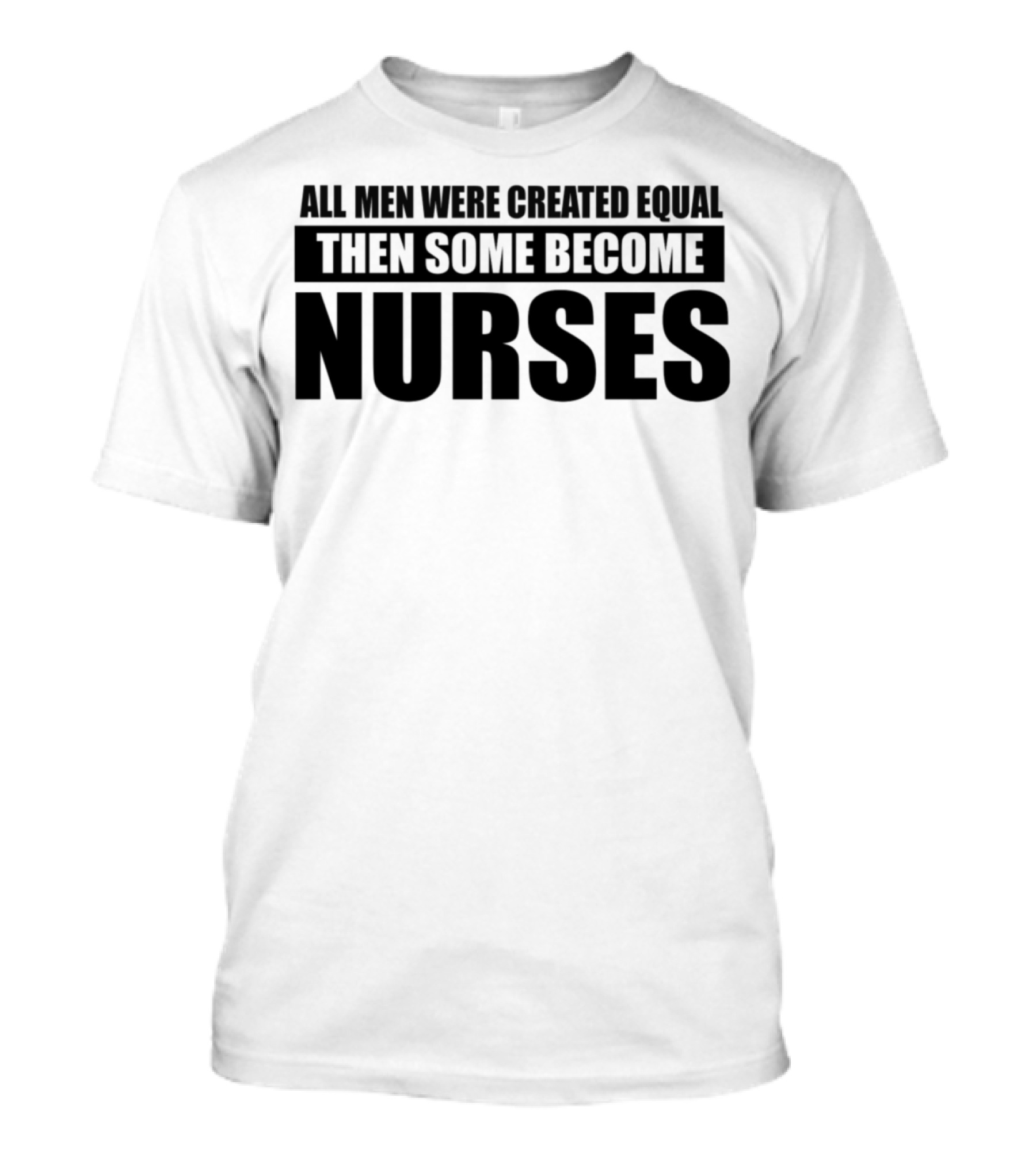 ALL MEN WERE CREATED EQUAL THEN SOME BECOME NURSES T-Shirt