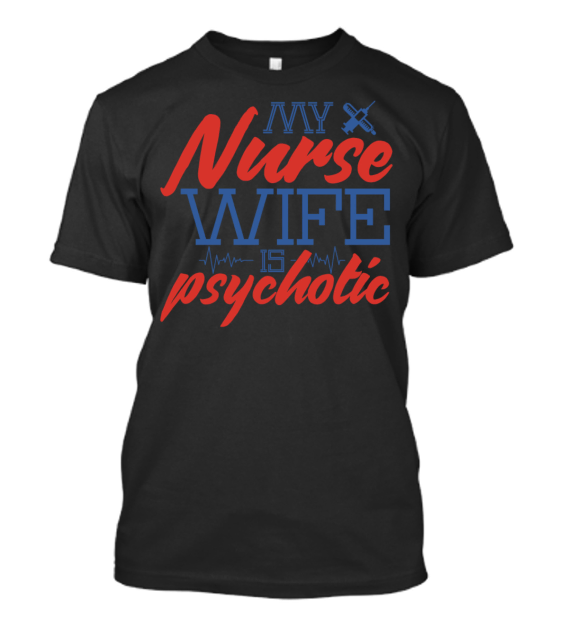 My Nurse Wife Is Psychotic Text With Syringe And Heartbeat T-Shirt