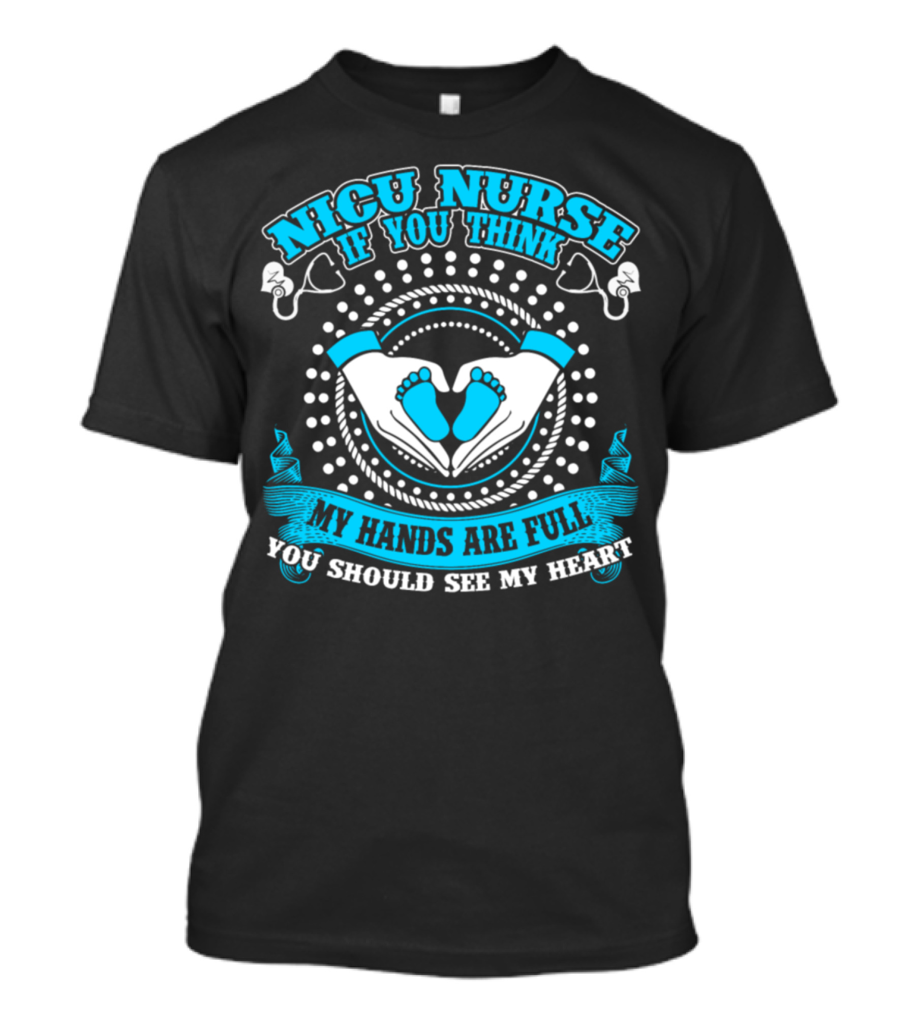 NICU Nurse If You Think My Hands Are Full You Should See My Heart T-Shirt