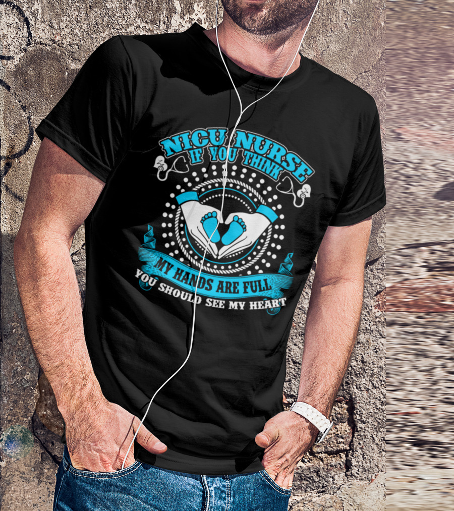 NICU Nurse If You Think My Hands Are Full You Should See My Heart T-Shirt