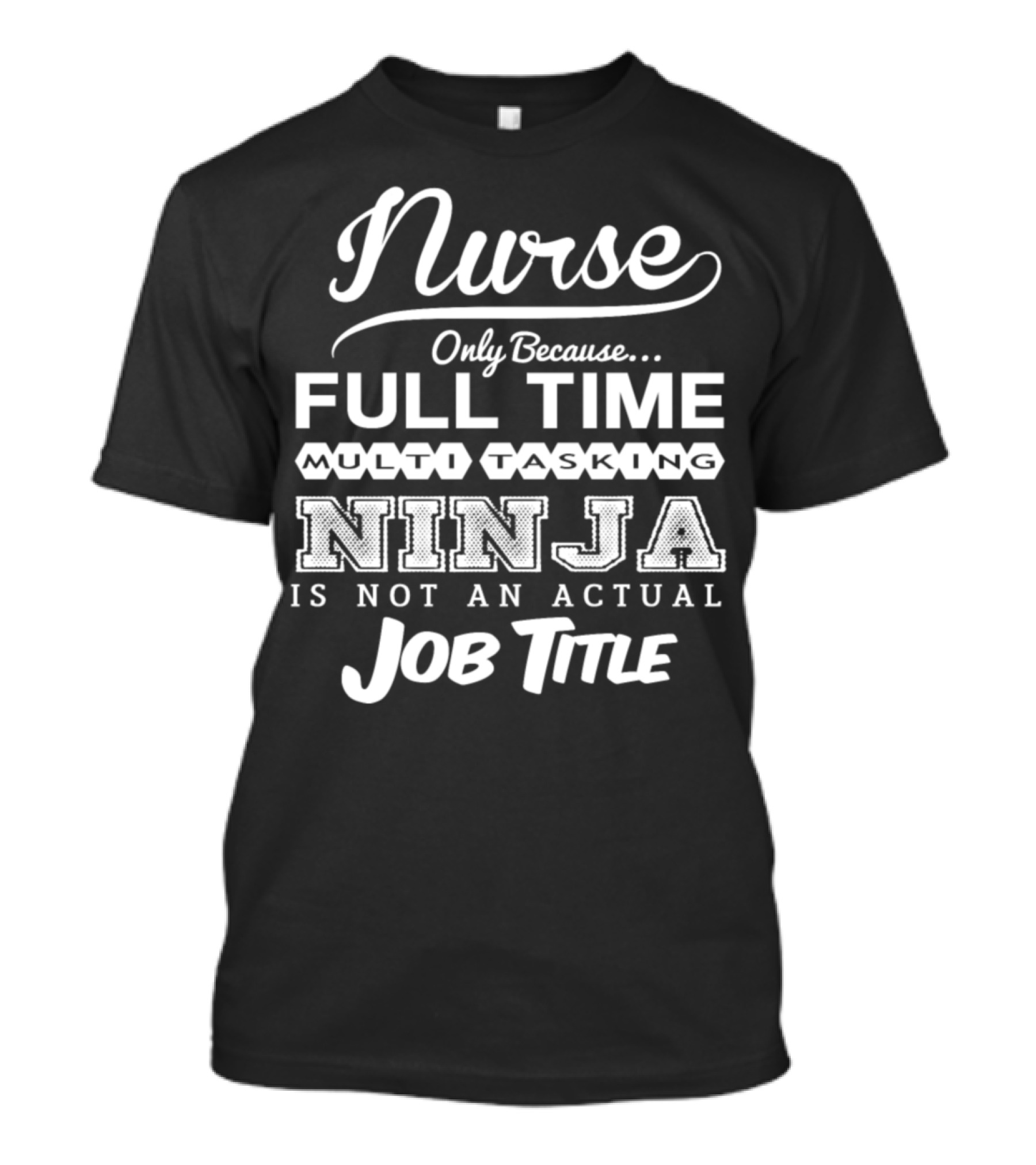 Nurse Only Because Full Time Multitasking Ninja Is Not An Actual Job Title T-Shirt