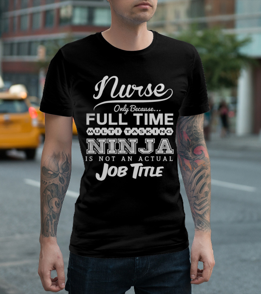 Nurse Only Because Full Time Multitasking Ninja Is Not An Actual Job Title T-Shirt