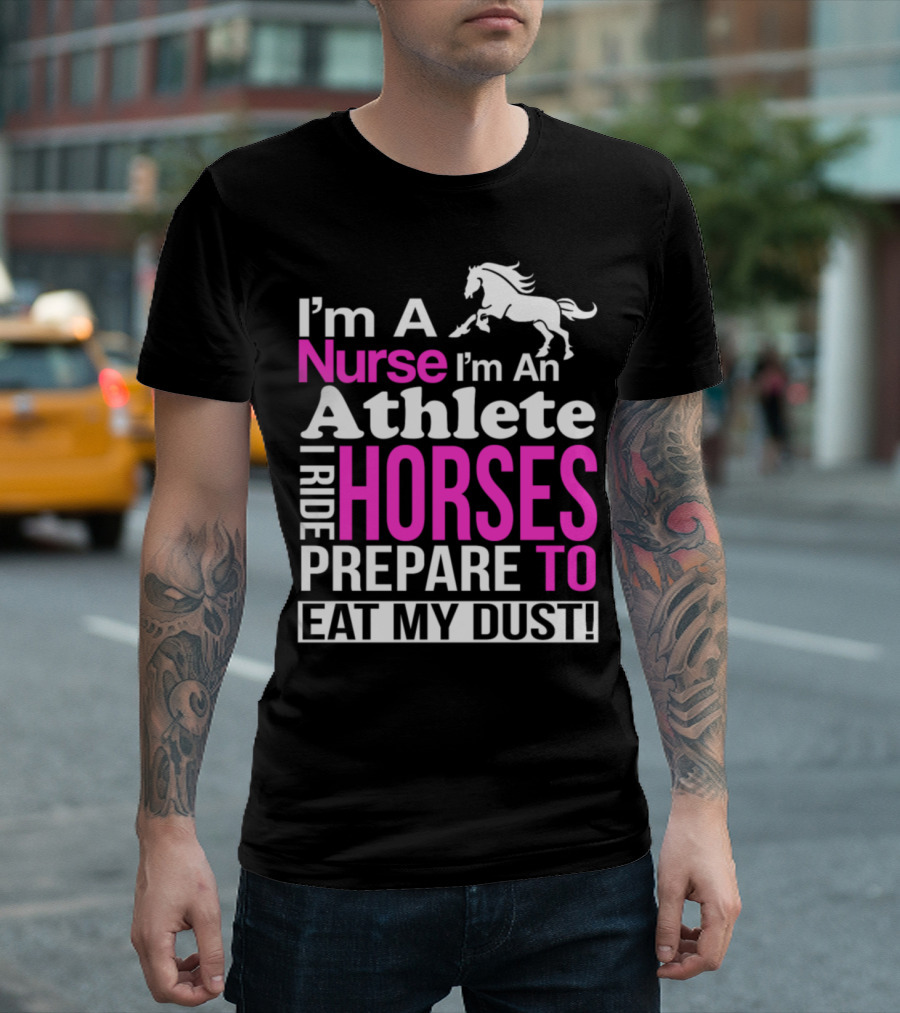 I'm A Nurse I'm An Athlete I Ride Horses Prepare To Eat My Dust T-Shirt