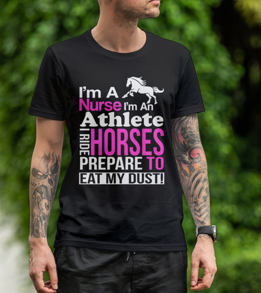 I'm A Nurse I'm An Athlete I Ride Horses Prepare To Eat My Dust T-Shirt