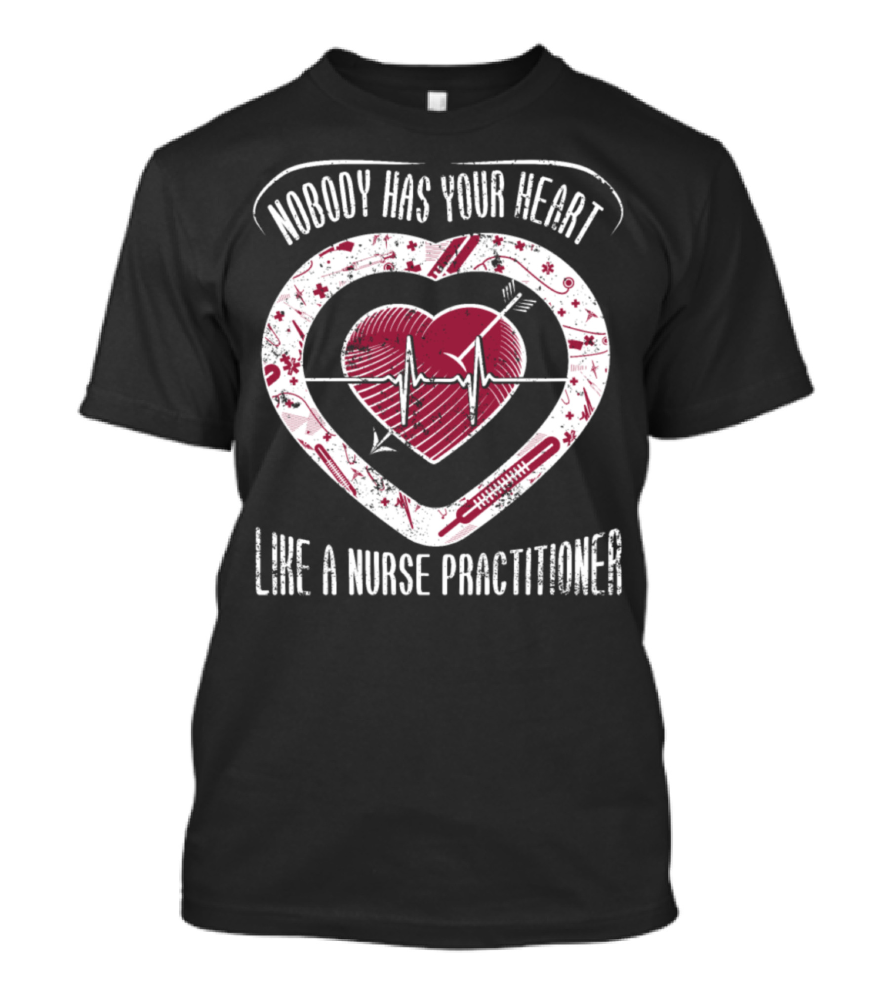 Nobody Has Your Heart Like A Nurse Practitioner T-Shirt