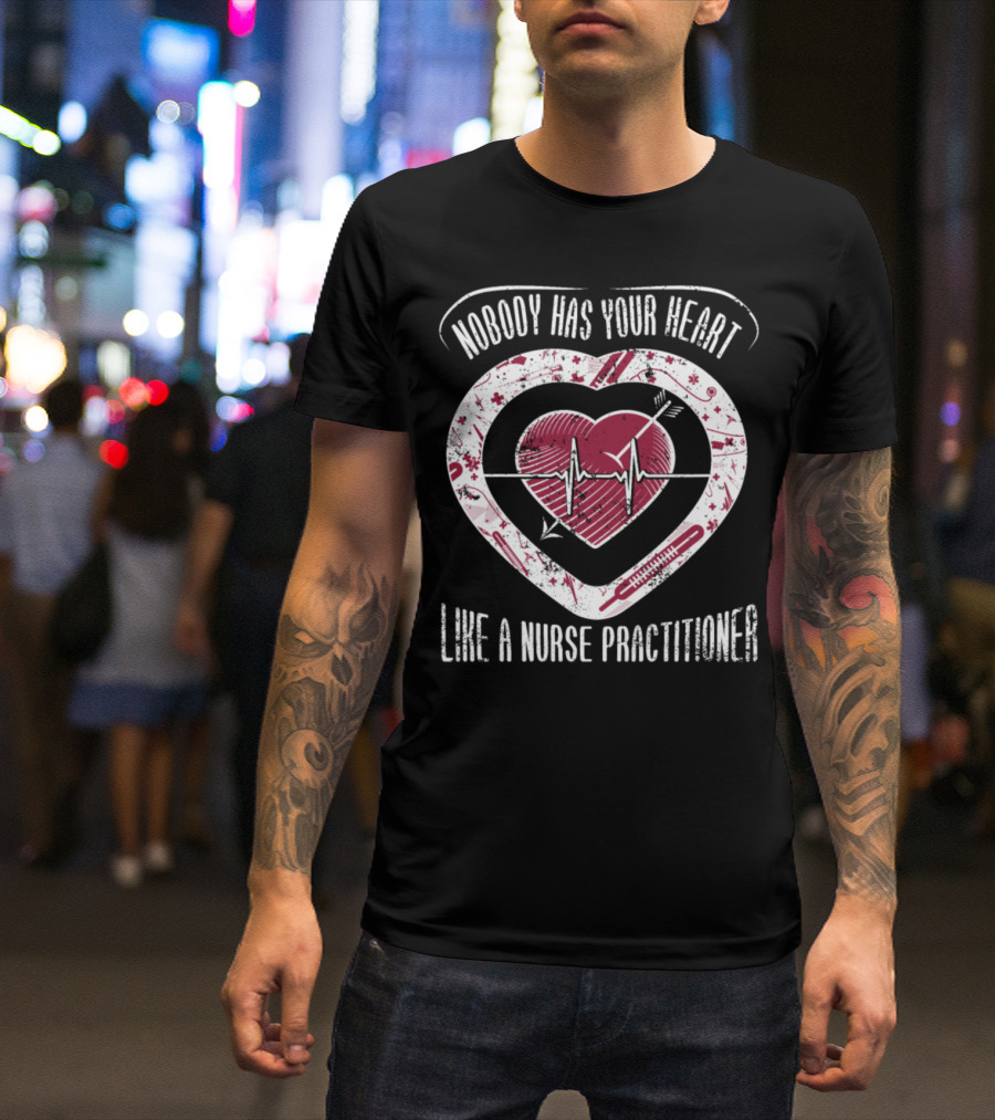 Nobody Has Your Heart Like A Nurse Practitioner T-Shirt