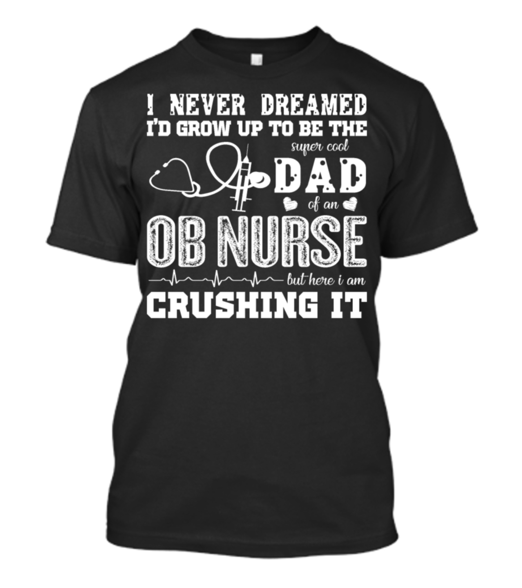 I Never Dreamed I'd Grow Up To Be The Super Cool Dad Of An OB Nurse But Here I Am Crushing It T-Shirt