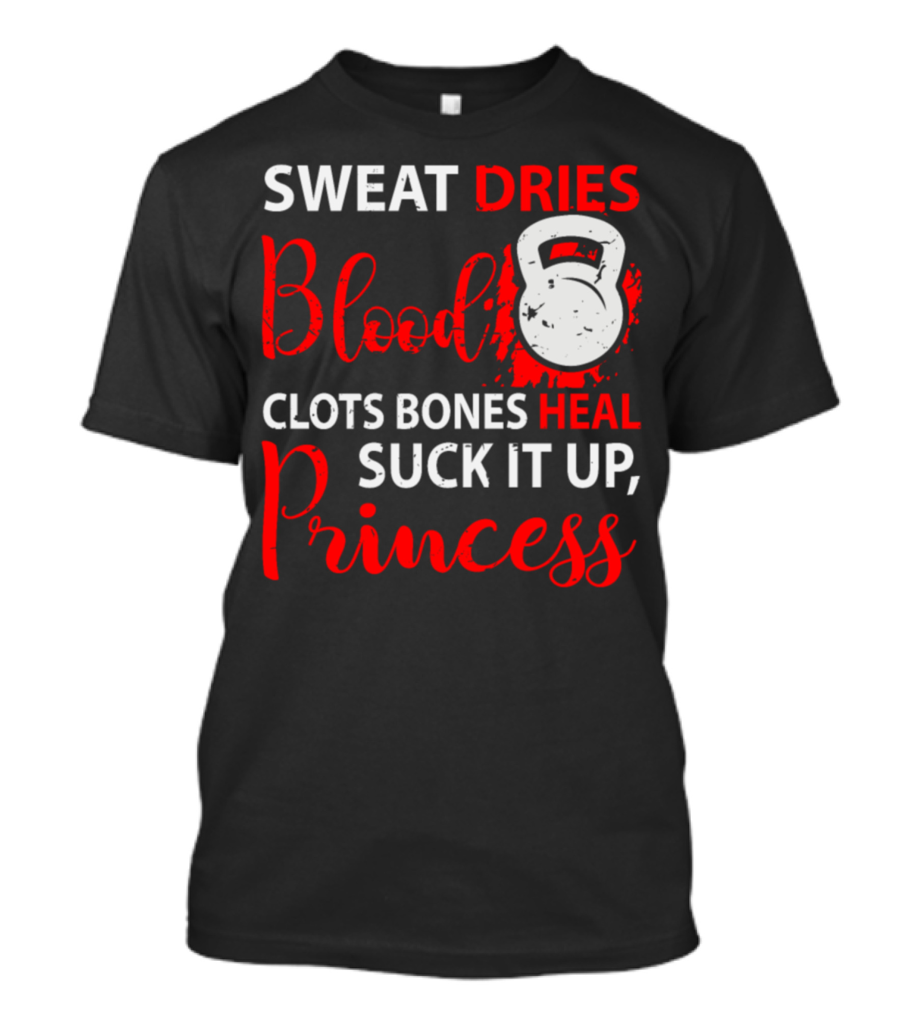 SWEAT DRIES BLOOD CLOTS BONES HEAL SUCK IT UP PRINCESS T-Shirt