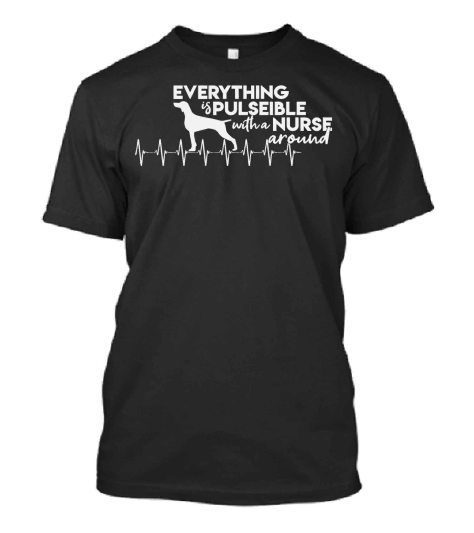 Everything Is Pulseible With A Nurse Around T-Shirt