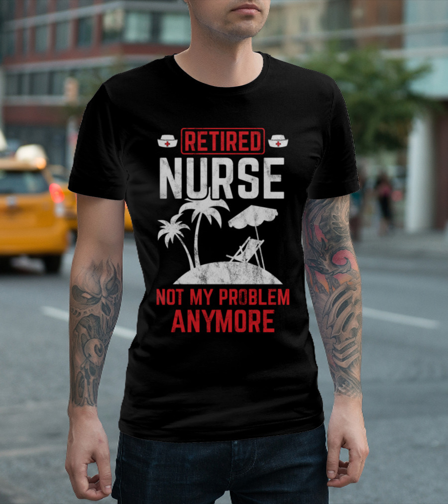 Retired Nurse Not My Problem Anymore Beach T-Shirt