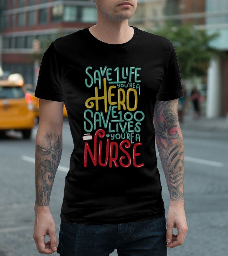 Save 1 Life You're A Hero Save 100 Lives You're A Nurse T-Shirt