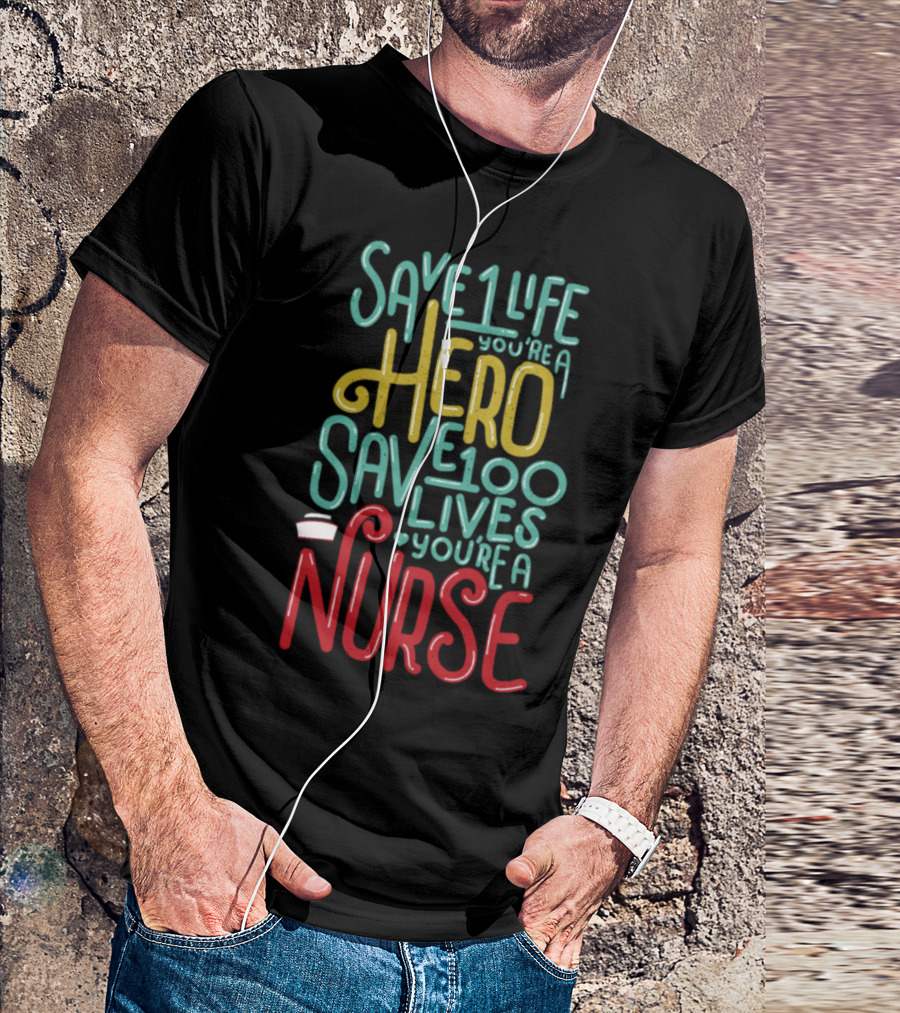 Save 1 Life You're A Hero Save 100 Lives You're A Nurse T-Shirt
