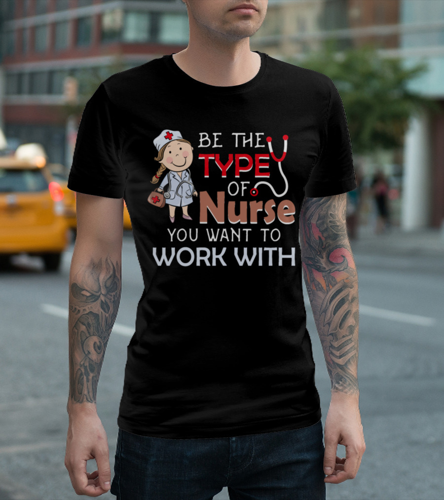 Be The Type Of Nurse You Want To Work With Nurse Character Stethoscope T-Shirt