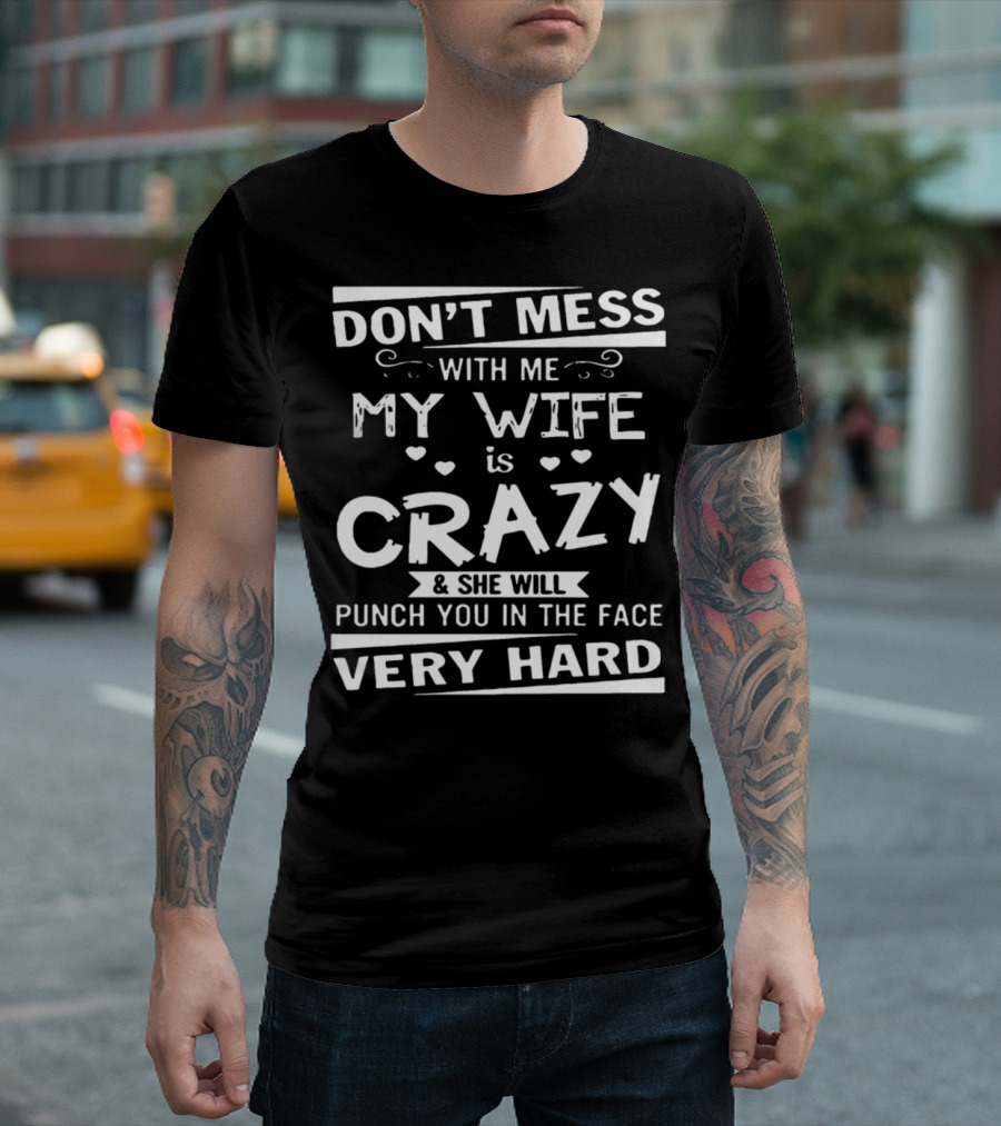 DON'T MESS WITH ME MY WIFE IS CRAZY And SHE WILL PUNCH YOU IN THE FACE VERY HARD T-Shirt