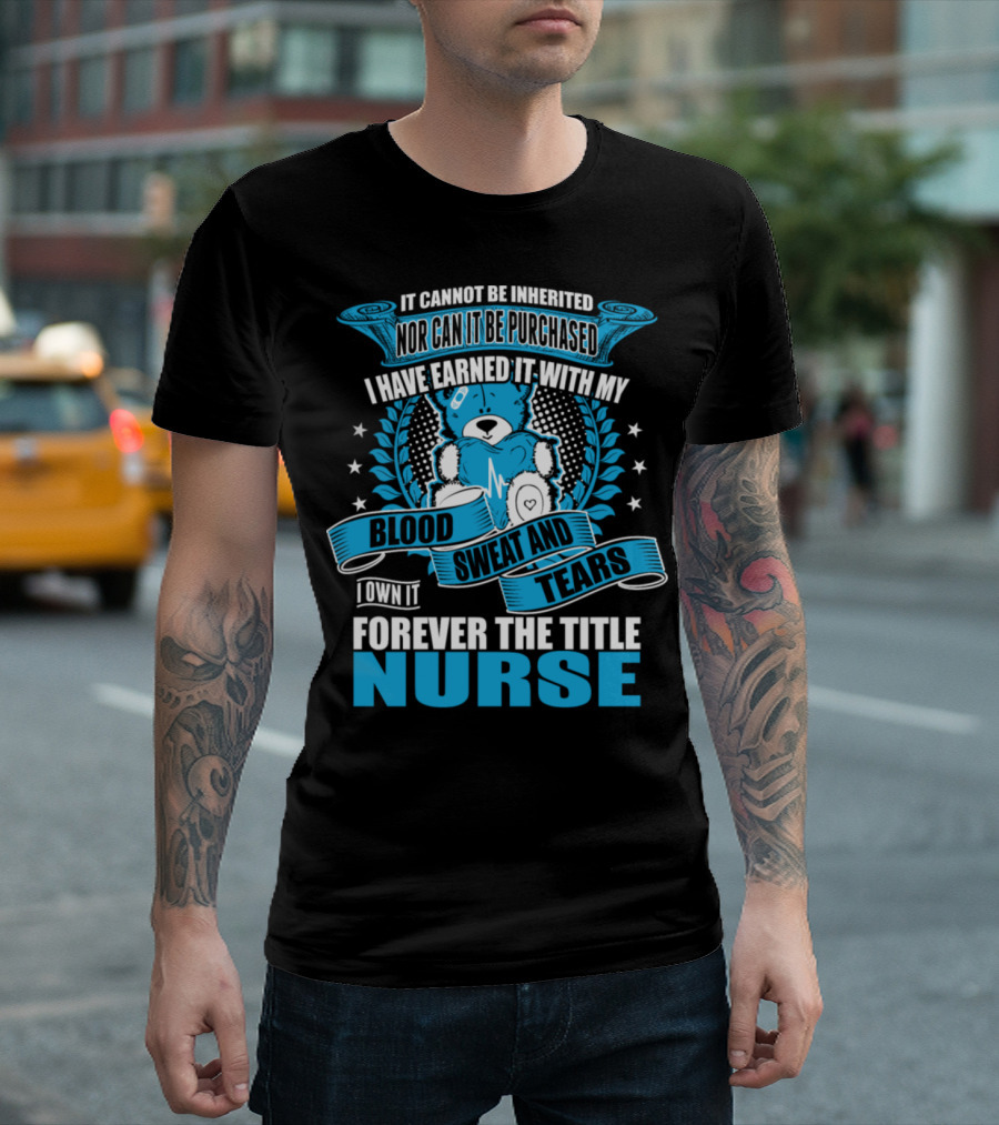 Forever The Title Nurse It Cannot Be Inherited Nor Can It Be Purchased I Have Earned It With My Blood Sweat And Tears T-Shirt